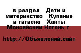  в раздел : Дети и материнство » Купание и гигиена . Ханты-Мансийский,Нягань г.